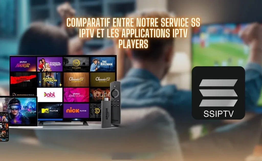 Comparatif entre notre Service SS IPTV et les Applications IPTV Players SS IPTV